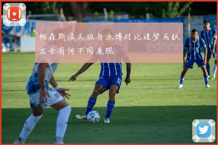 帕森斯谈文班与永博对比追梦或狄龙会有何不同表现