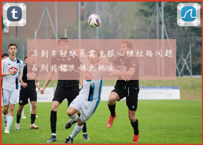 马刺年轻球员需克服心理短路问题否则将错失领先机会